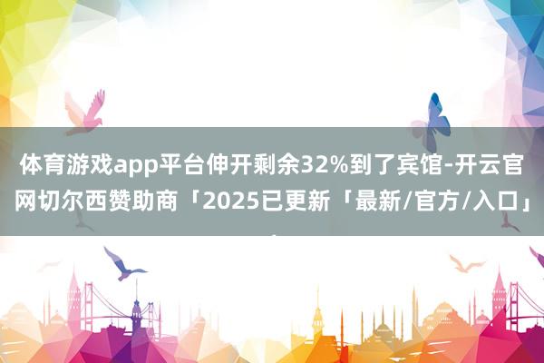 体育游戏app平台伸开剩余32%到了宾馆-开云官网切尔西赞助商「2025已更新「最新/官方/入口」