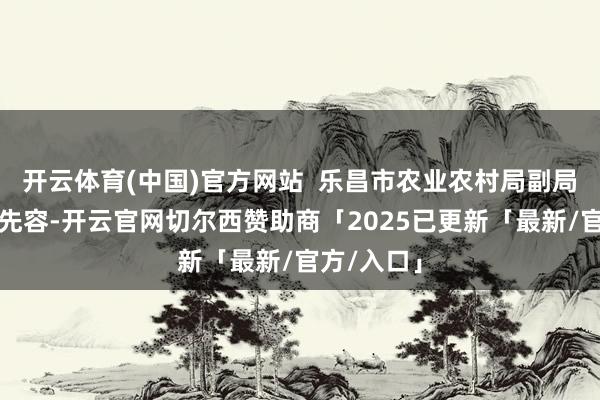 开云体育(中国)官方网站  乐昌市农业农村局副局长张增文先容-开云官网切尔西赞助商「2025已更新「最新/官方/入口」
