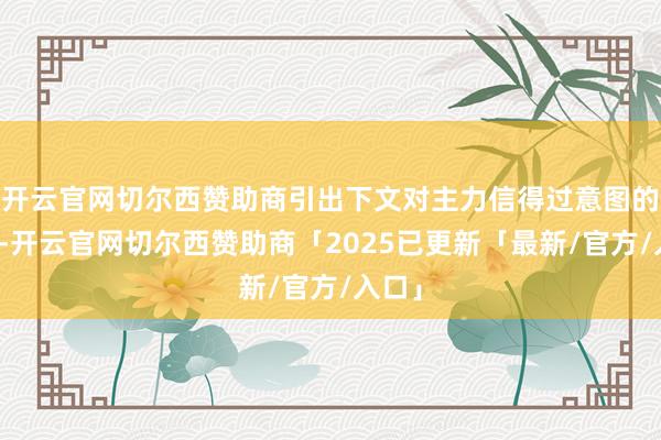 开云官网切尔西赞助商引出下文对主力信得过意图的理会-开云官网切尔西赞助商「2025已更新「最新/官方/入口」