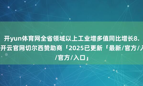 开yun体育网全省领域以上工业增多值同比增长8.4%-开云官网切尔西赞助商「2025已更新「最新/官方/入口」