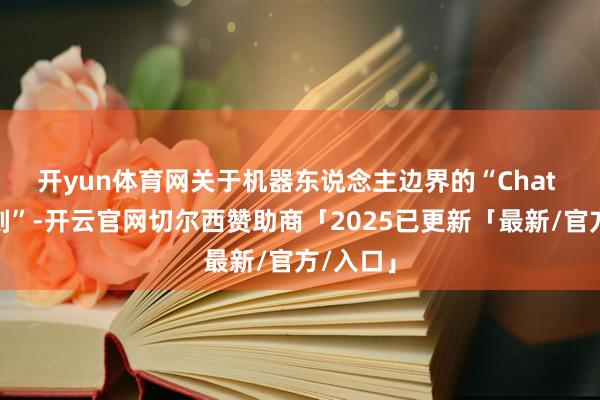 开yun体育网　　关于机器东说念主边界的“Chat GPT时刻”-开云官网切尔西赞助商「2025已更新「最新/官方/入口」