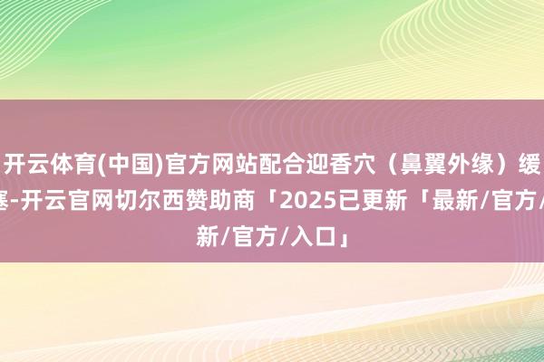 开云体育(中国)官方网站配合迎香穴（鼻翼外缘）缓解鼻塞-开云官网切尔西赞助商「2025已更新「最新/官方/入口」