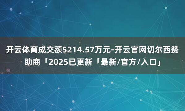 开云体育成交额5214.57万元-开云官网切尔西赞助商「2025已更新「最新/官方/入口」