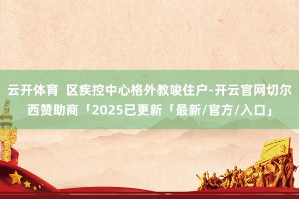 云开体育  区疾控中心格外教唆住户-开云官网切尔西赞助商「2025已更新「最新/官方/入口」